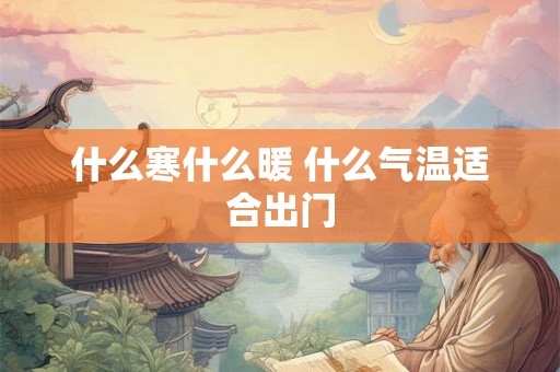 什么寒什么暖 什么气温适合出门