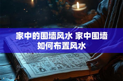 家中的围墙风水 家中围墙如何布置风水