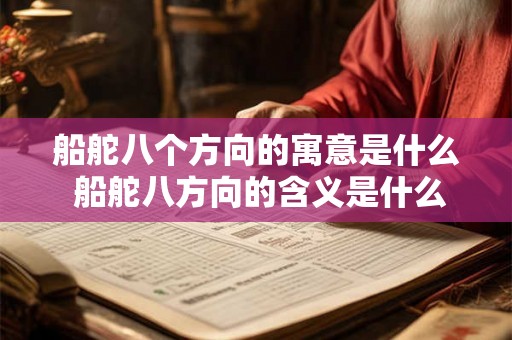 船舵八个方向的寓意是什么 船舵八方向的含义是什么