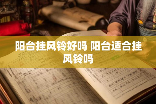 阳台挂风铃好吗 阳台适合挂风铃吗