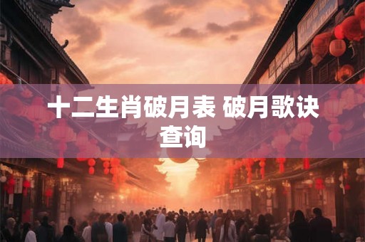 十二生肖破月表 破月歌诀查询