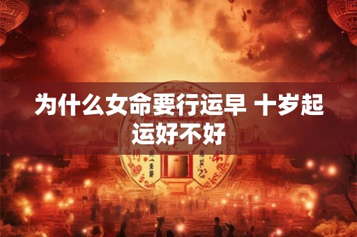 为什么女命要行运早 十岁起运好不好
