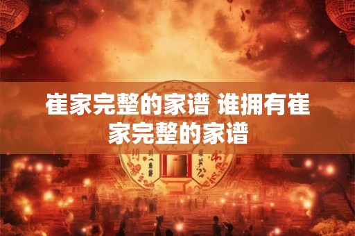 崔家完整的家谱 谁拥有崔家完整的家谱