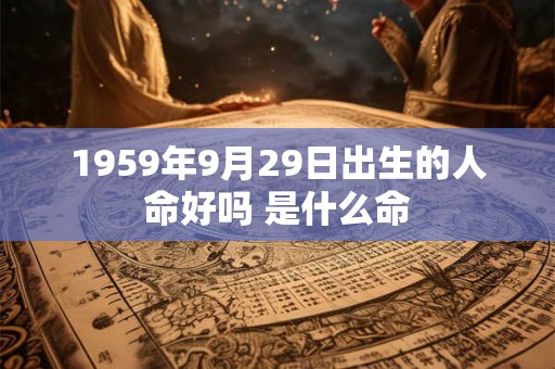 1959年9月29日出生的人命好吗 是什么命