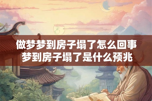 做梦梦到房子塌了怎么回事 梦到房子塌了是什么预兆