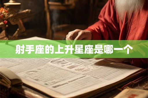 射手座的上升星座是哪一个 射手座的上升星座是哪一个