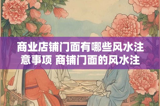 商业店铺门面有哪些风水注意事项 商铺门面的风水注意事项