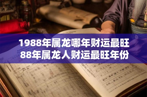 1988年属龙哪年财运最旺 88年属龙人财运最旺年份