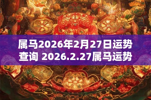 属马2026年2月27日运势查询 2026.2.27属马运势分析