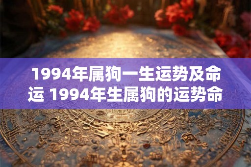 1994年属狗一生运势及命运 1994年生属狗的运势命运如何 1994年属狗一生运势及命运 1994年生属狗的运势命运如何