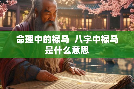 命理中的禄马  八字中禄马是什么意思