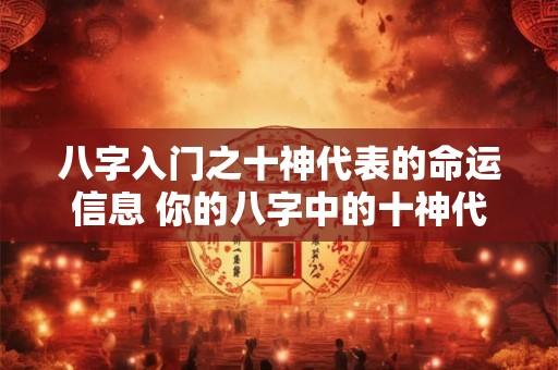 八字入门之十神代表的命运信息 你的八字中的十神代表什么命运信息