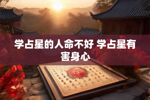学占星的人命不好 学占星有害身心 学占星的人命不好 学占星有害身心