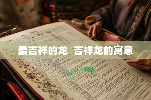 最吉祥的龙  吉祥龙的寓意
