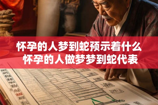 怀孕的人梦到蛇预示着什么 怀孕的人做梦梦到蛇代表什么含义
