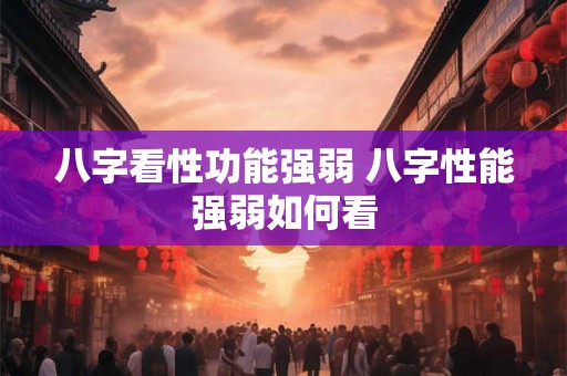 八字看性功能强弱 八字性能强弱如何看