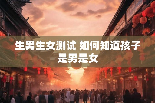 生男生女测试 如何知道孩子是男是女