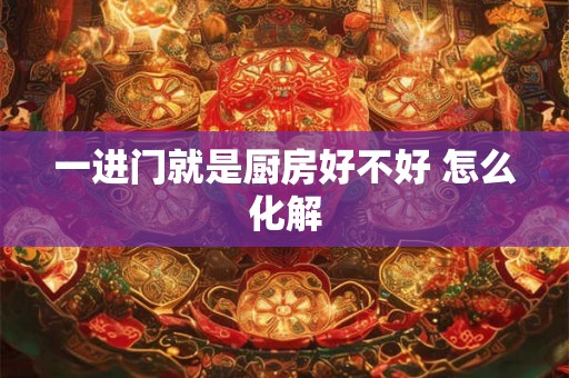 一进门就是厨房好不好 怎么化解