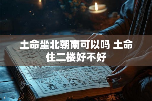 土命坐北朝南可以吗 土命住二楼好不好