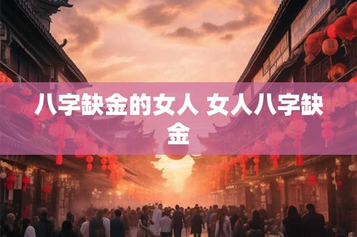 八字缺金的女人 女人八字缺金