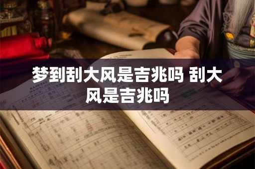 梦到刮大风是吉兆吗 刮大风是吉兆吗