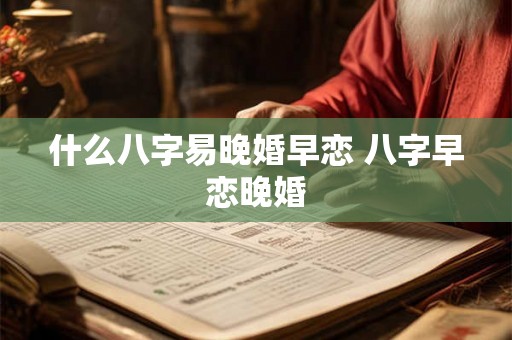 什么八字易晚婚早恋 八字早恋晚婚
