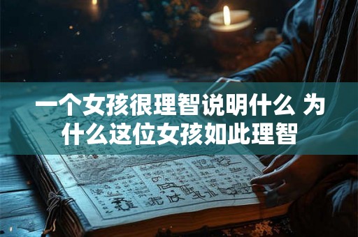 一个女孩很理智说明什么 为什么这位女孩如此理智