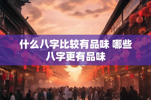 什么八字比较有品味 哪些八字更有品味