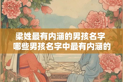 梁姓最有内涵的男孩名字 哪些男孩名字中最有内涵的是梁姓