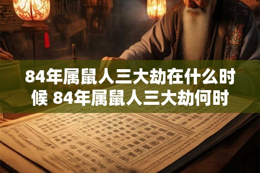 84年属鼠人三大劫在什么时候 84年属鼠人三大劫何时发生