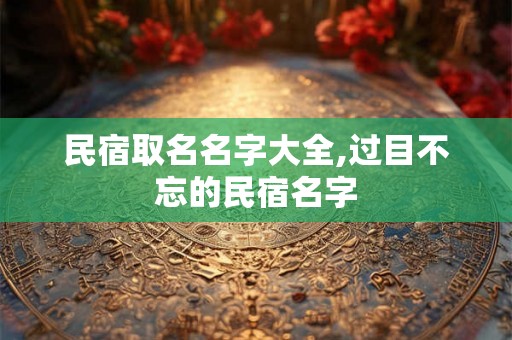 民宿取名名字大全,过目不忘的民宿名字