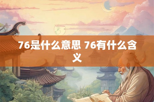 76是什么意思 76有什么含义