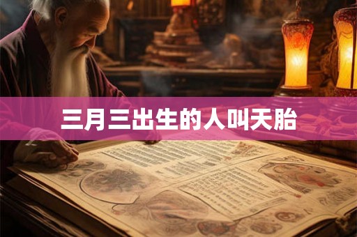 三月三出生的人叫天胎