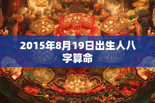 2015年8月19日出生人八字算命