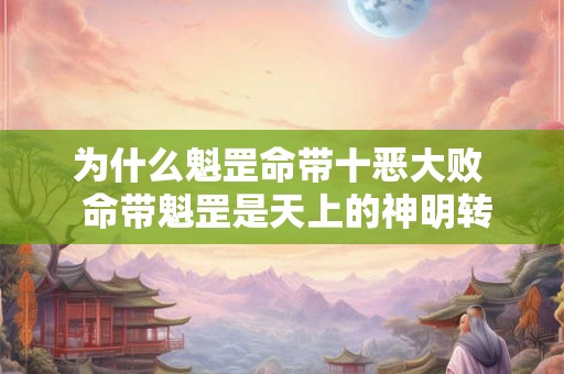 为什么魁罡命带十恶大败 命带魁罡是天上的神明转世 为什么魁罡命带十恶大败 命带魁罡是天上的神明转世