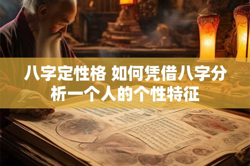 八字定性格 如何凭借八字分析一个人的个性特征