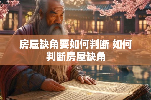 房屋缺角要如何判断 如何判断房屋缺角