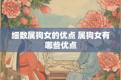 细数属狗女的优点 属狗女有哪些优点