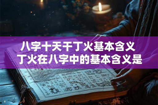 八字十天干丁火基本含义 丁火在八字中的基本含义是什么