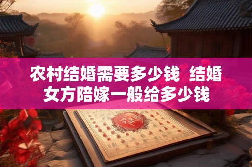 农村结婚需要多少钱  结婚女方陪嫁一般给多少钱