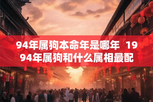 94年属狗本命年是哪年  1994年属狗和什么属相最配