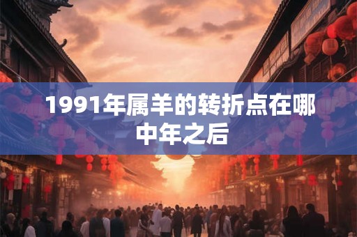 1991年属羊的转折点在哪 中年之后