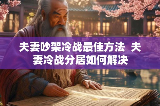 夫妻吵架冷战最佳方法  夫妻冷战分居如何解决