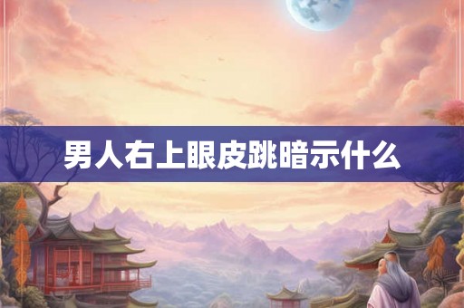 男人右上眼皮跳暗示什么