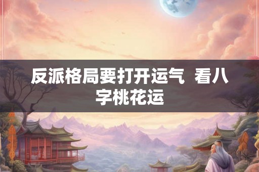 反派格局要打开运气  看八字桃花运