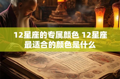 12星座的专属颜色 12星座最适合的颜色是什么