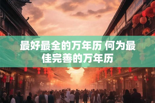 最好最全的万年历 何为最佳完善的万年历
