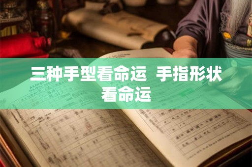 三种手型看命运  手指形状看命运