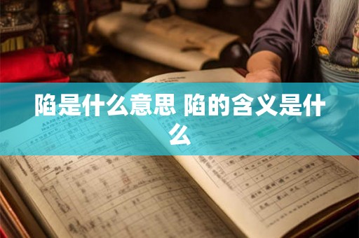 陷是什么意思 陷的含义是什么