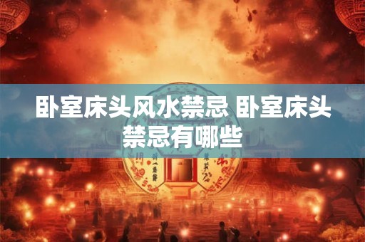 卧室床头风水禁忌 卧室床头禁忌有哪些 卧室床头风水禁忌 卧室床头禁忌有哪些